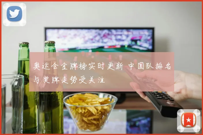 奥运会金牌榜实时更新 中国队排名与奖牌走势受关注