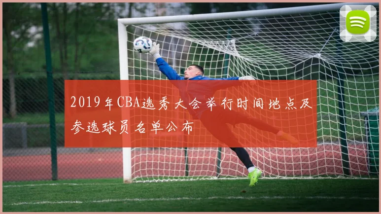 2019年CBA选秀大会举行时间地点及参选球员名单公布