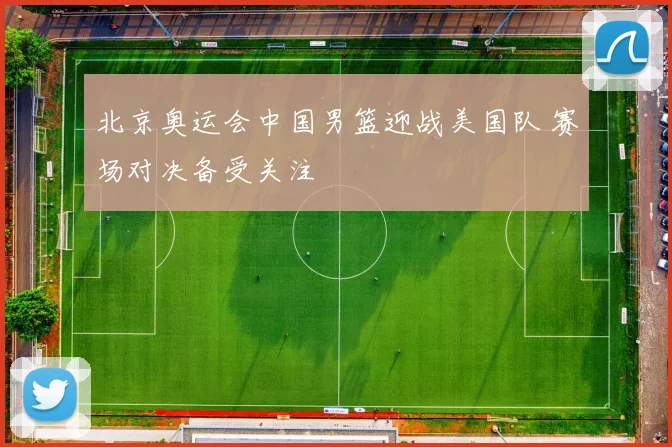 北京奥运会中国男篮迎战美国队 赛场对决备受关注